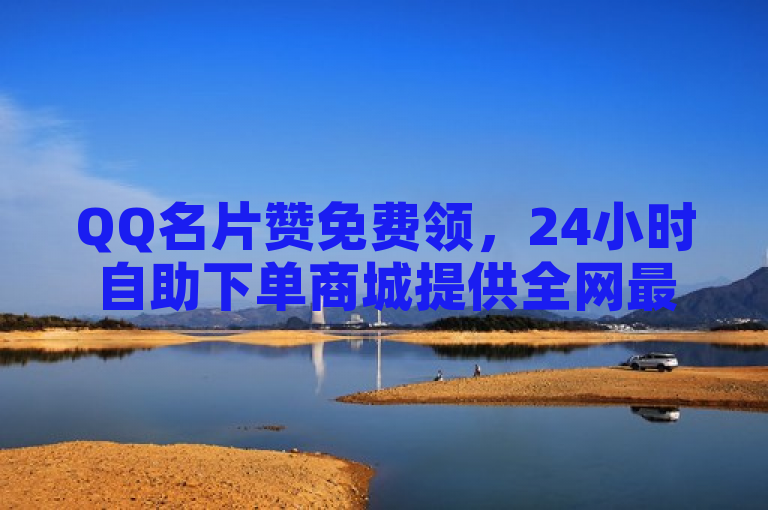 QQ名片赞免费领，24小时自助下单商城提供全网最快最低价服务