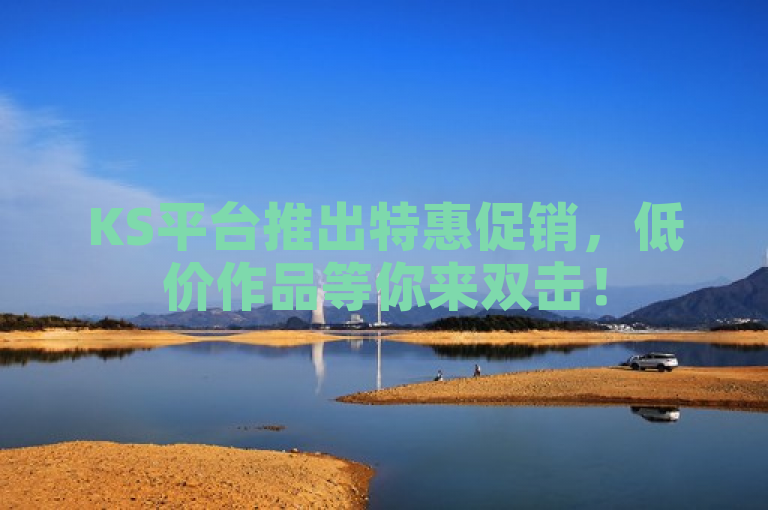 KS平台推出特惠促销，低价作品等你来双击！