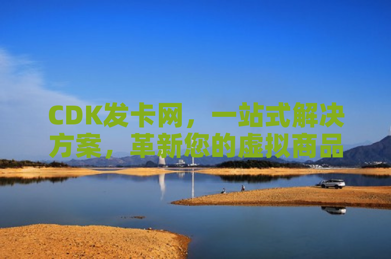 CDK发卡网，一站式解决方案，革新您的虚拟商品交易体验