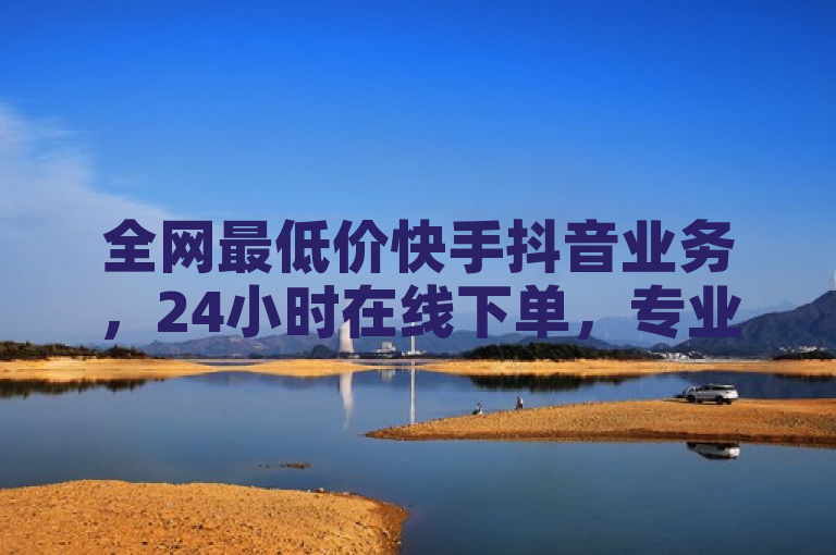 全网最低价快手抖音业务，24小时在线下单，专业代充平台。