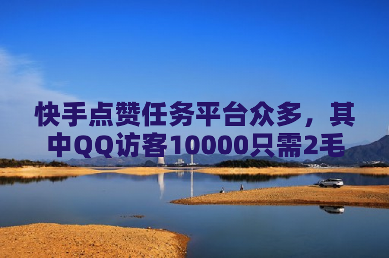快手点赞任务平台众多，其中QQ访客10000只需2毛。