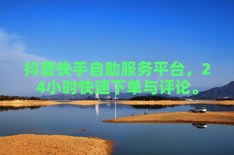 抖音快手自助服务平台，24小时快速下单与评论。