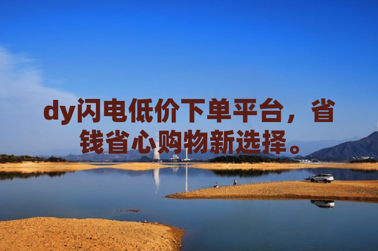 dy闪电低价下单平台，省钱省心购物新选择。