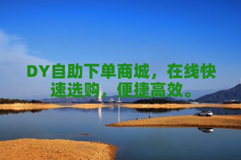 DY自助下单商城，在线快速选购，便捷高效。