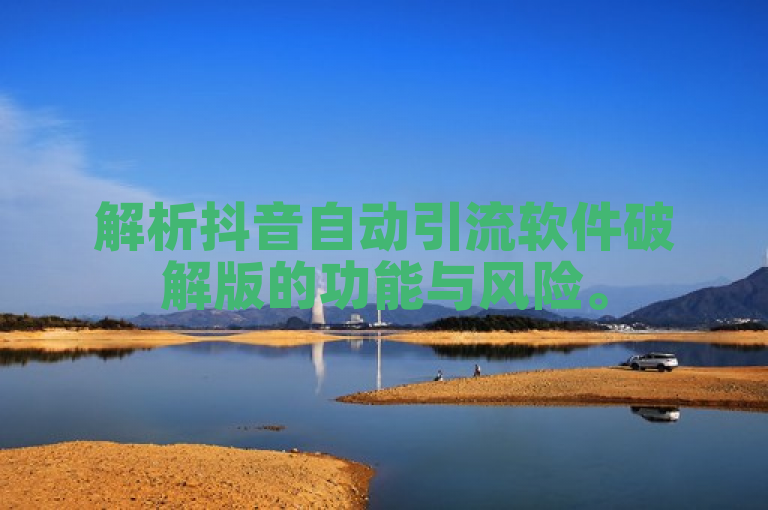 解析抖音自动引流软件破解版的功能与风险。
