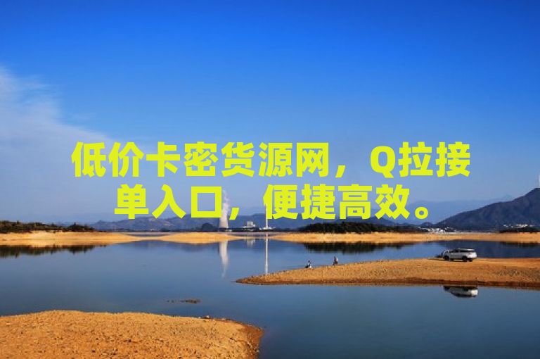 低价卡密货源网，Q拉接单入口，便捷高效。