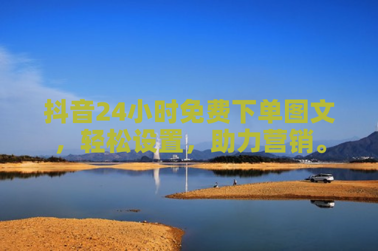 抖音24小时免费下单图文，轻松设置，助力营销。