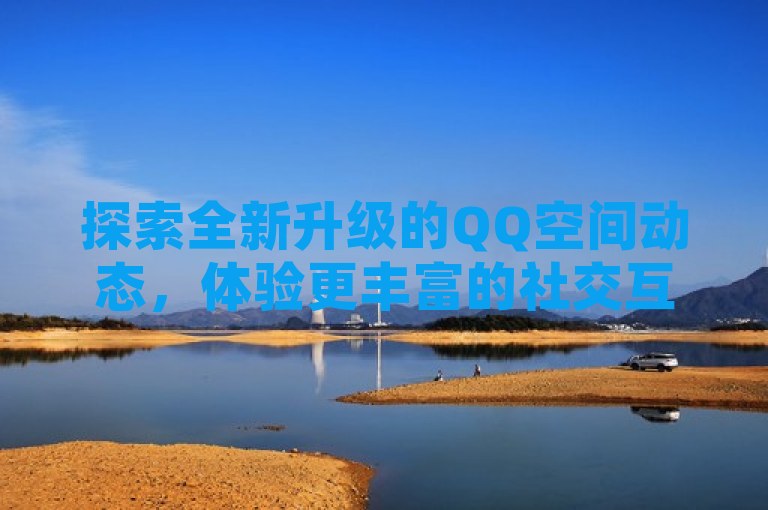探索全新升级的QQ空间动态，体验更丰富的社交互动。