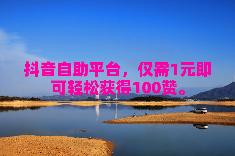 抖音自助平台，仅需1元即可轻松获得100赞。