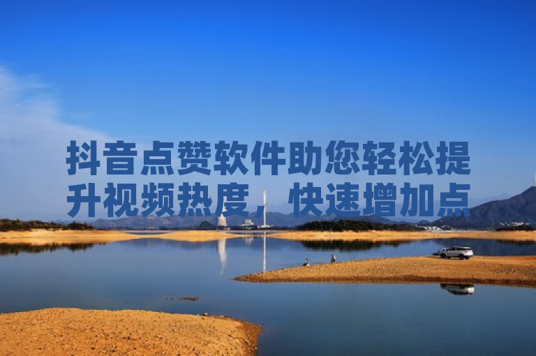 抖音点赞软件助您轻松提升视频热度，快速增加点赞数。