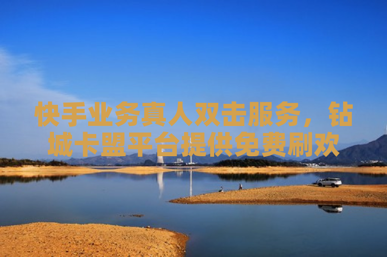 快手业务真人双击服务，钻城卡盟平台提供免费刷欢击软件。