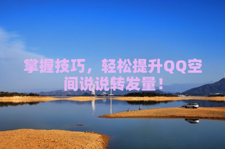 掌握技巧，轻松提升QQ空间说说转发量！