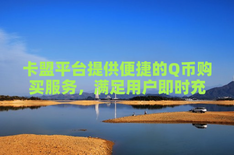 卡盟平台提供便捷的Q币购买服务，满足用户即时充值需求。