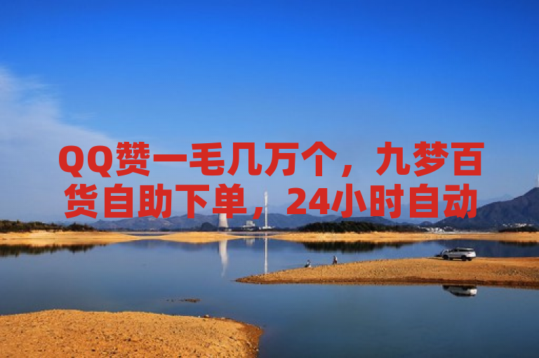 QQ赞一毛几万个，九梦百货自助下单，24小时自动发卡平台。