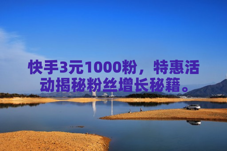 快手3元1000粉，特惠活动揭秘粉丝增长秘籍。