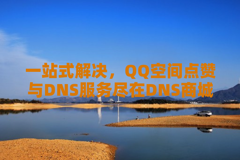 一站式解决，QQ空间点赞与DNS服务尽在DNS商城。