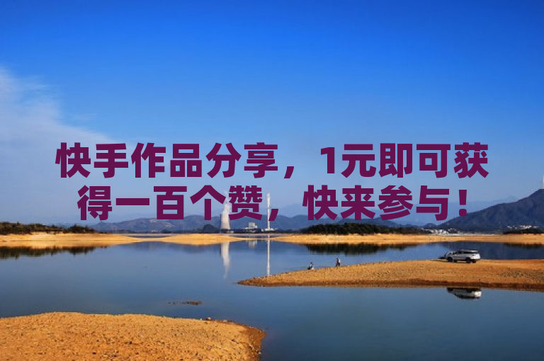 快手作品分享，1元即可获得一百个赞，快来参与！