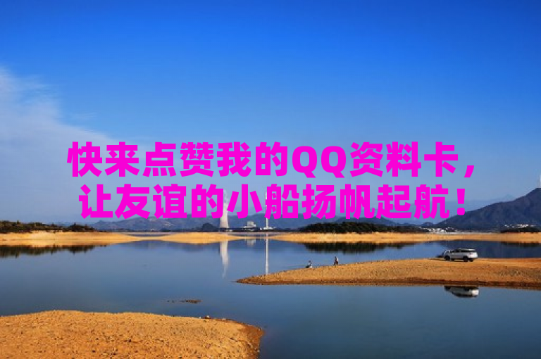 快来点赞我的QQ资料卡，让友谊的小船扬帆起航！