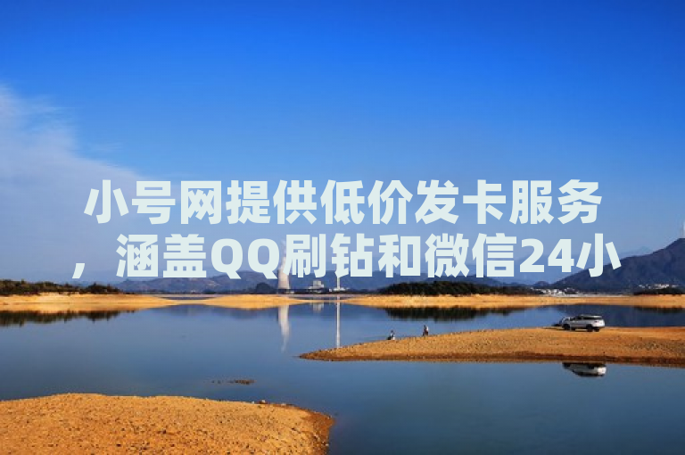 小号网提供低价发卡服务，涵盖QQ刷钻和微信24小时自动秒赞功能。
