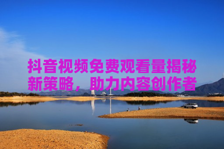 抖音视频免费观看量揭秘新策略，助力内容创作者提升播放量。