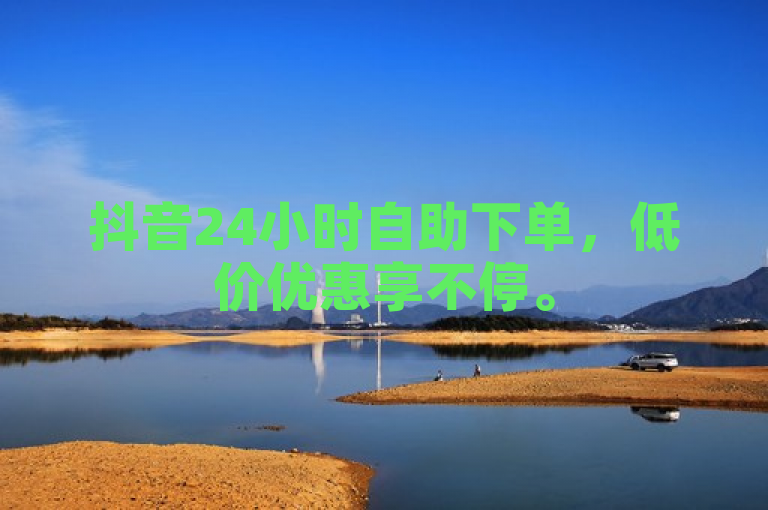 抖音24小时自助下单，低价优惠享不停。