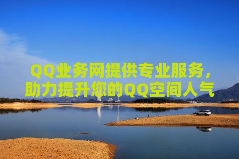 QQ业务网提供专业服务，助力提升您的QQ空间人气。