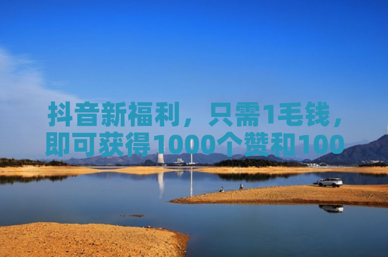 抖音新福利，只需1毛钱，即可获得1000个赞和10000播放量！