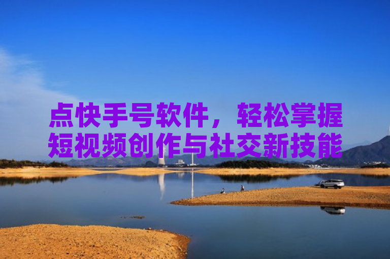 点快手号软件，轻松掌握短视频创作与社交新技能。