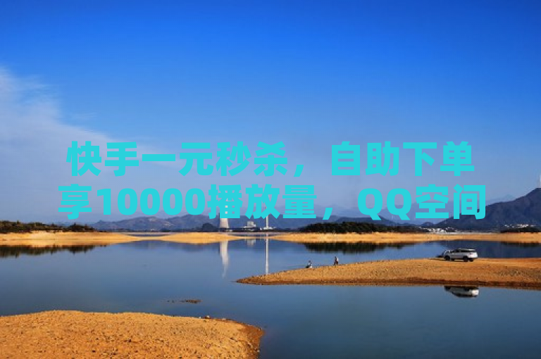 快手一元秒杀，自助下单享10000播放量，QQ空间点赞服务。