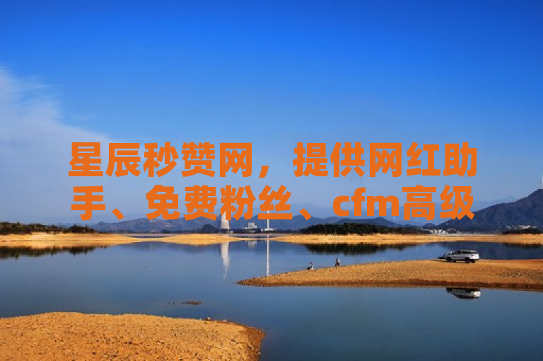 星辰秒赞网，提供网红助手、免费粉丝、cfm高级币及QQ刷访客量服务。