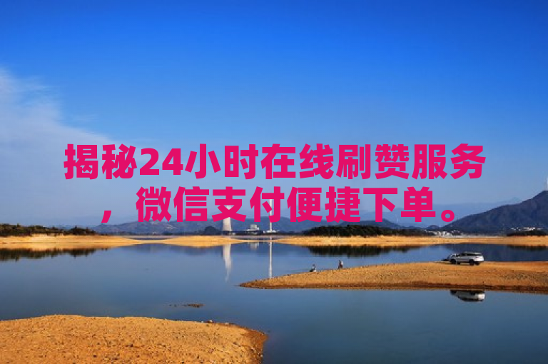 揭秘24小时在线刷赞服务，微信支付便捷下单。