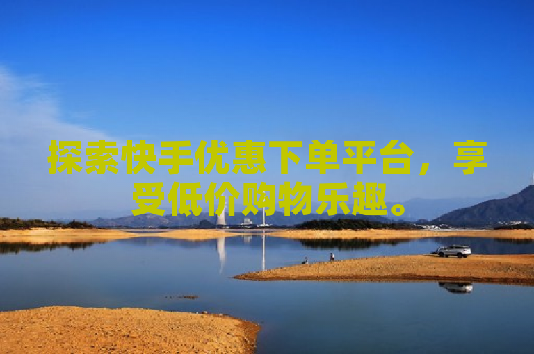 探索快手优惠下单平台，享受低价购物乐趣。