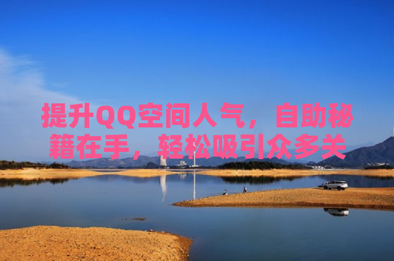 提升QQ空间人气，自助秘籍在手，轻松吸引众多关注！
