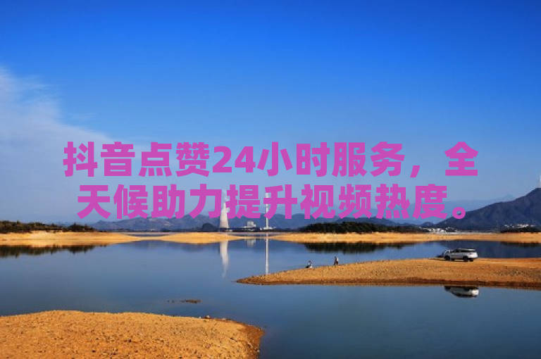 抖音点赞24小时服务，全天候助力提升视频热度。