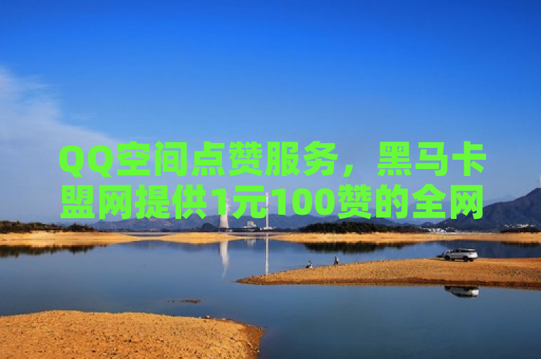 QQ空间点赞服务，黑马卡盟网提供1元100赞的全网最低价快手双击平台。