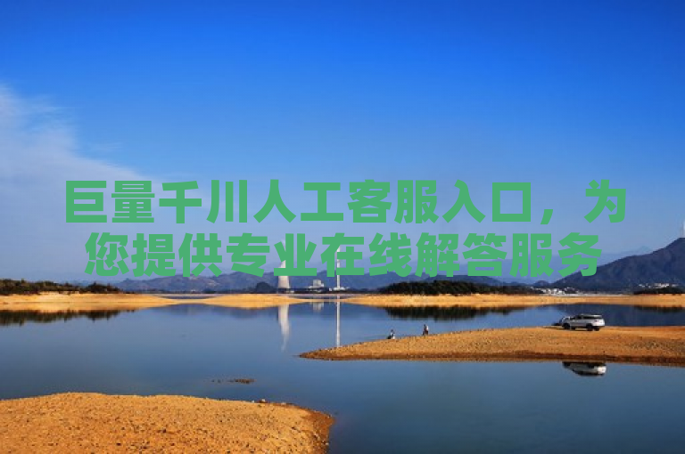 巨量千川人工客服入口，为您提供专业在线解答服务。
