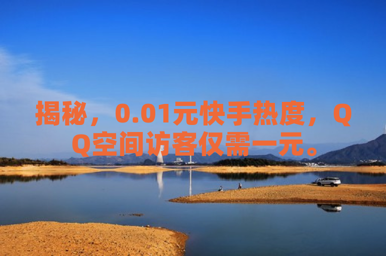 揭秘，0.01元快手热度，QQ空间访客仅需一元。
