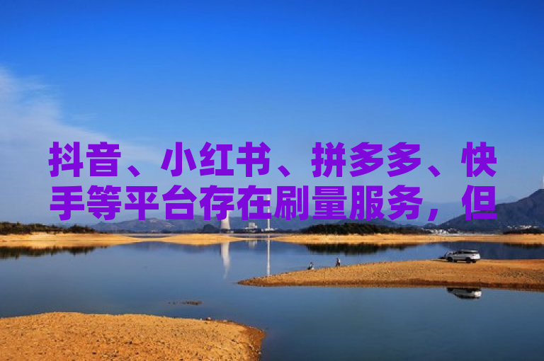 抖音、小红书、拼多多、快手等平台存在刷量服务，但需谨慎辨别其可靠性。