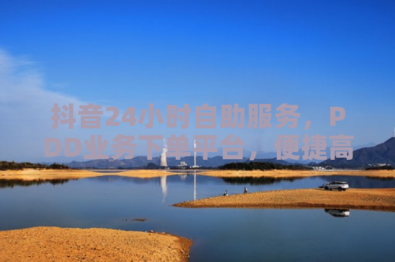 抖音24小时自助服务，PDD业务下单平台，便捷高效。