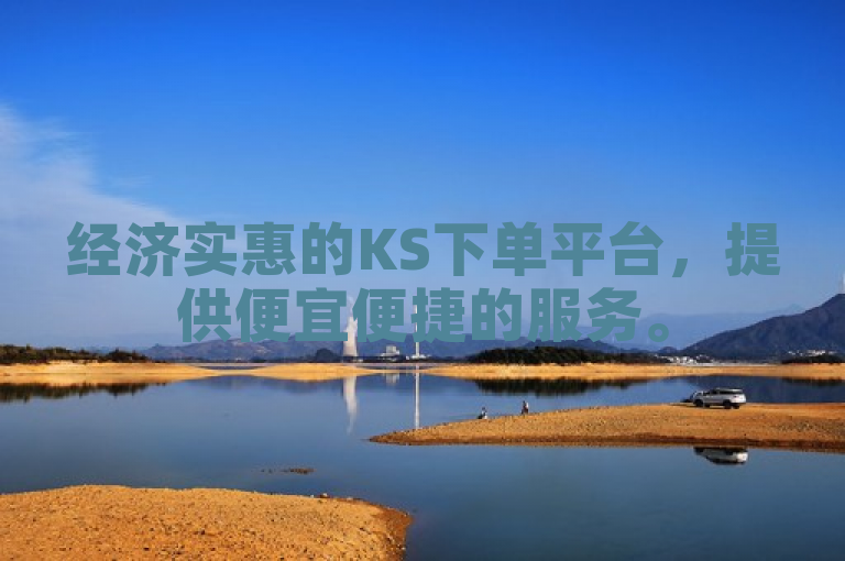经济实惠的KS下单平台，提供便宜便捷的服务。
