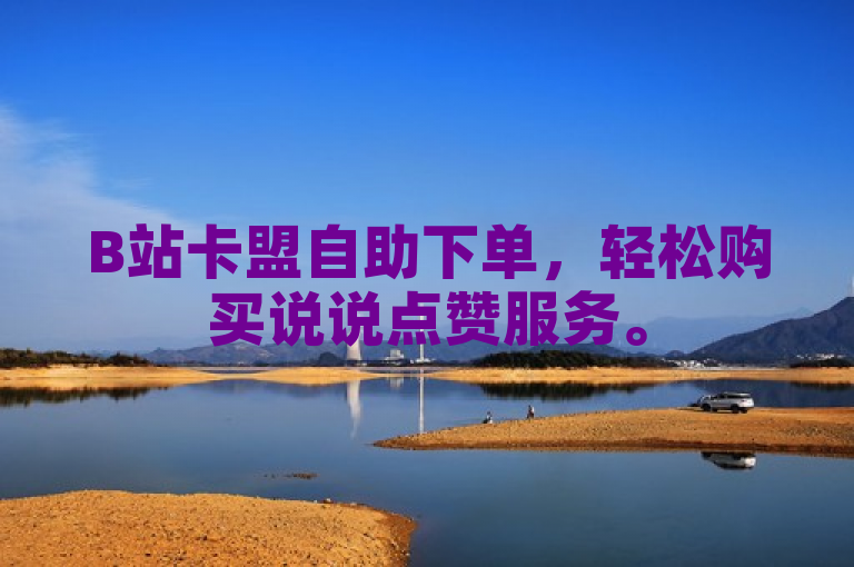 B站卡盟自助下单,轻松购买说说点赞服务。
