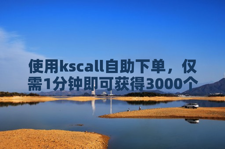 使用kscall自助下单，仅需1分钟即可获得3000个赞。