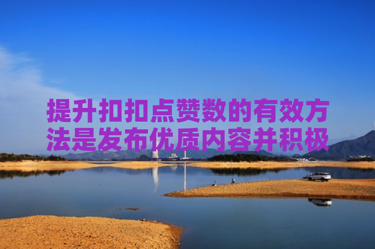 提升扣扣点赞数的有效方法是发布优质内容并积极互动。