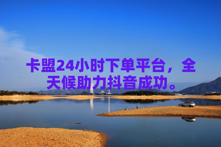 卡盟24小时下单平台，全天候助力抖音成功。