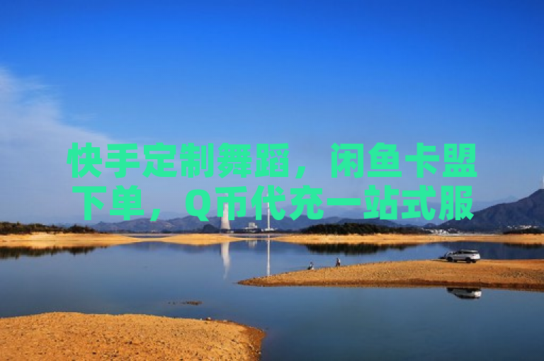 快手定制舞蹈，闲鱼卡盟下单，Q币代充一站式服务。
