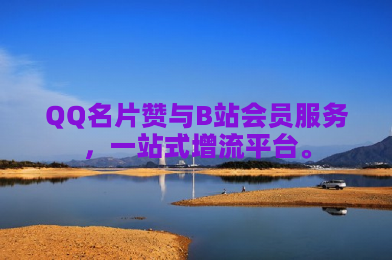 QQ名片赞与B站会员服务，一站式增流平台。