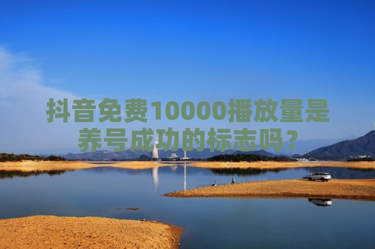 抖音免费10000播放量是养号成功的标志吗？