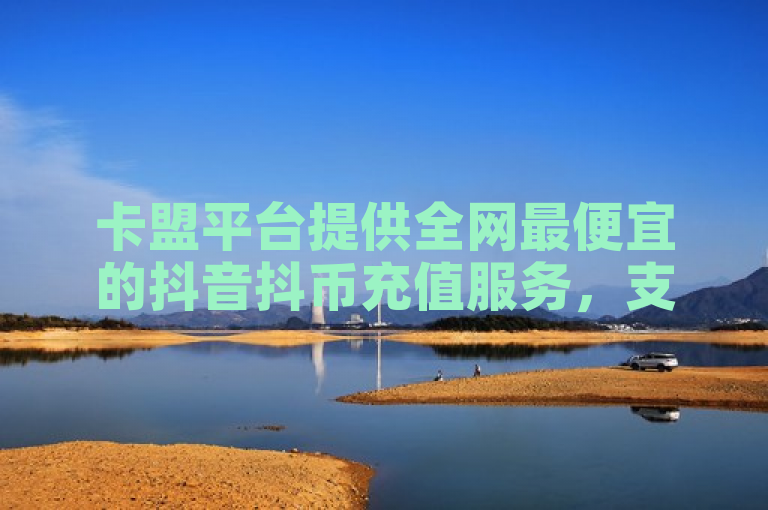 卡盟平台提供全网最便宜的抖音抖币充值服务，支持在线自助下单。