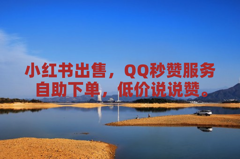 小红书出售，QQ秒赞服务自助下单，低价说说赞。