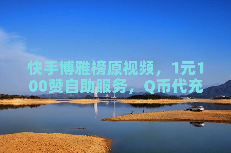 快手博雅榜原视频，1元100赞自助服务，Q币代充优惠，抖音点赞QQ群。